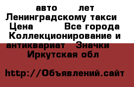 1.1) авто : 50 лет Ленинградскому такси › Цена ­ 290 - Все города Коллекционирование и антиквариат » Значки   . Иркутская обл.